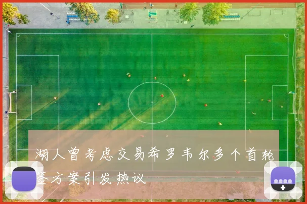 湖人曾考虑交易希罗韦尔多个首轮签方案引发热议