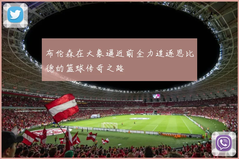 布伦森在大象逼近前全力追逐恩比德的篮球传奇之路