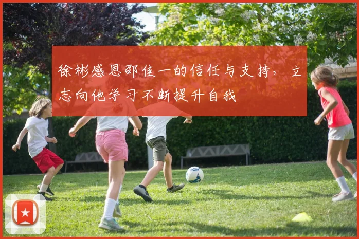 徐彬感恩邵佳一的信任与支持，立志向他学习不断提升自我