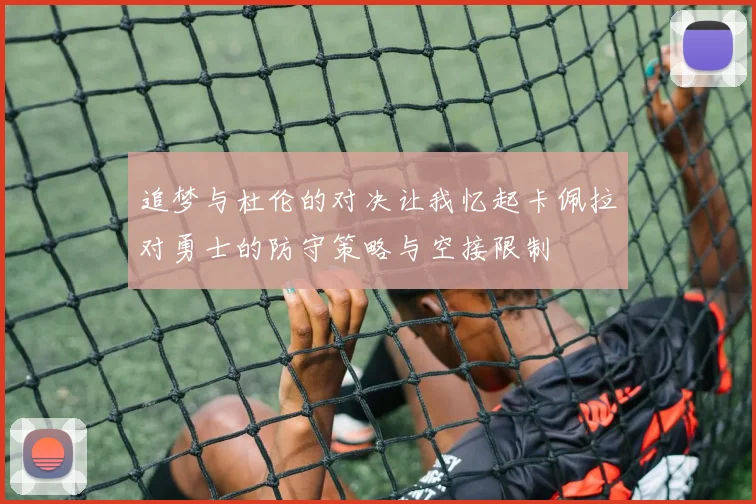 追梦与杜伦的对决让我忆起卡佩拉对勇士的防守策略与空接限制