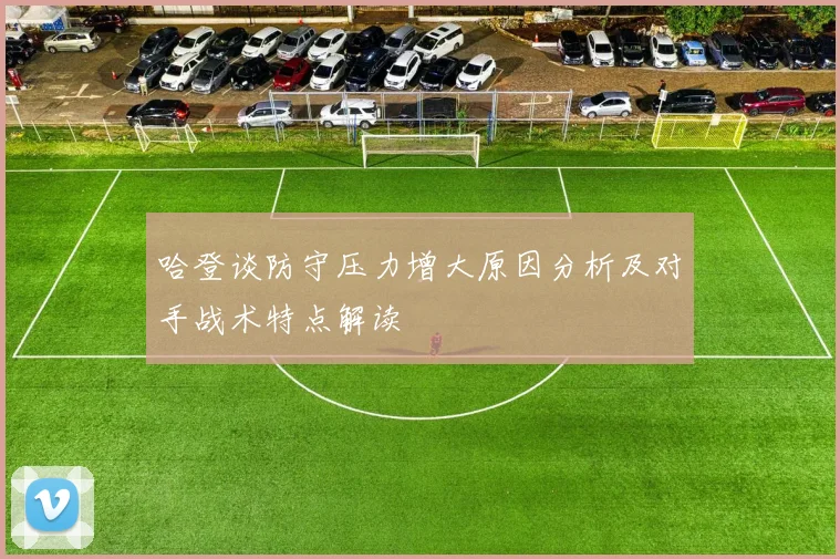 哈登谈防守压力增大原因分析及对手战术特点解读