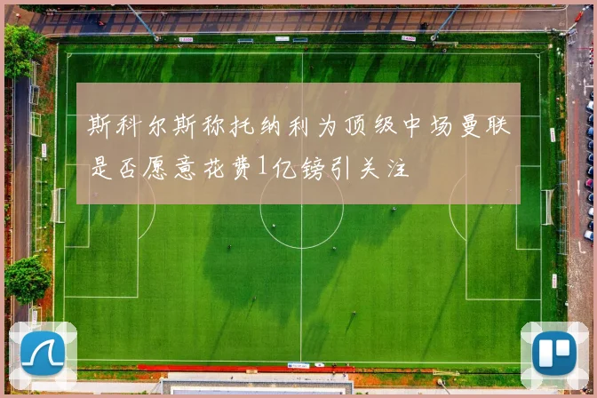 斯科尔斯称托纳利为顶级中场曼联是否愿意花费1亿镑引关注